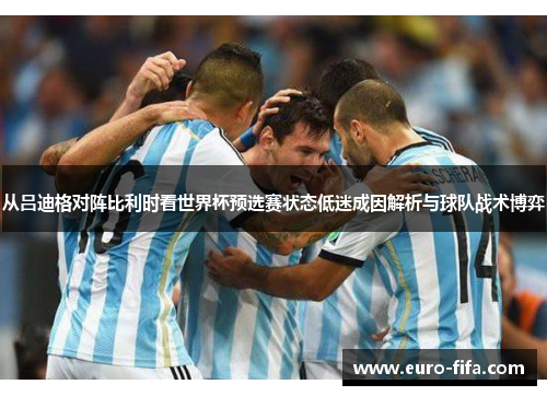 从吕迪格对阵比利时看世界杯预选赛状态低迷成因解析与球队战术博弈