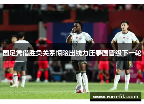 国足凭借胜负关系惊险出线力压泰国晋级下一轮