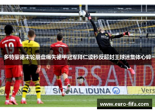 多特蒙德末轮崩盘痛失德甲冠军拜仁读秒反超封王球迷集体心碎